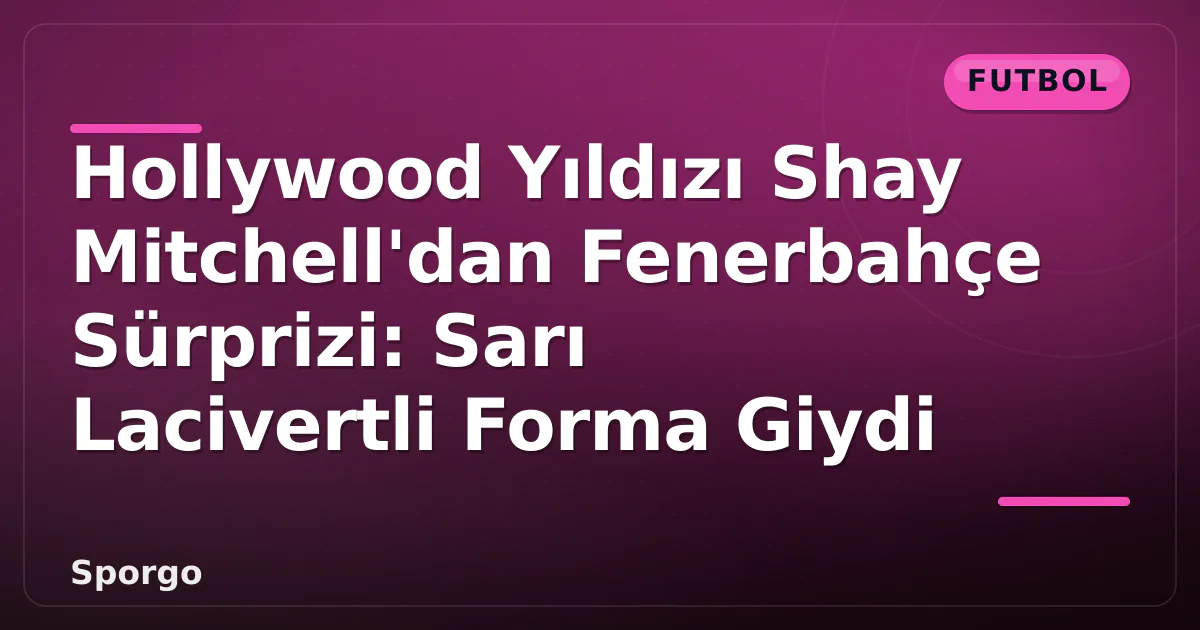 Hollywood Yıldızı Shay Mitchell'dan Fenerbahçe Sürprizi: Sarı Lacivertli Forma Giydi Hollywood Yıldızı Shay Mitchell'dan Fenerbahçe Sürprizi: Sarı Lacivertli Forma Giydi
