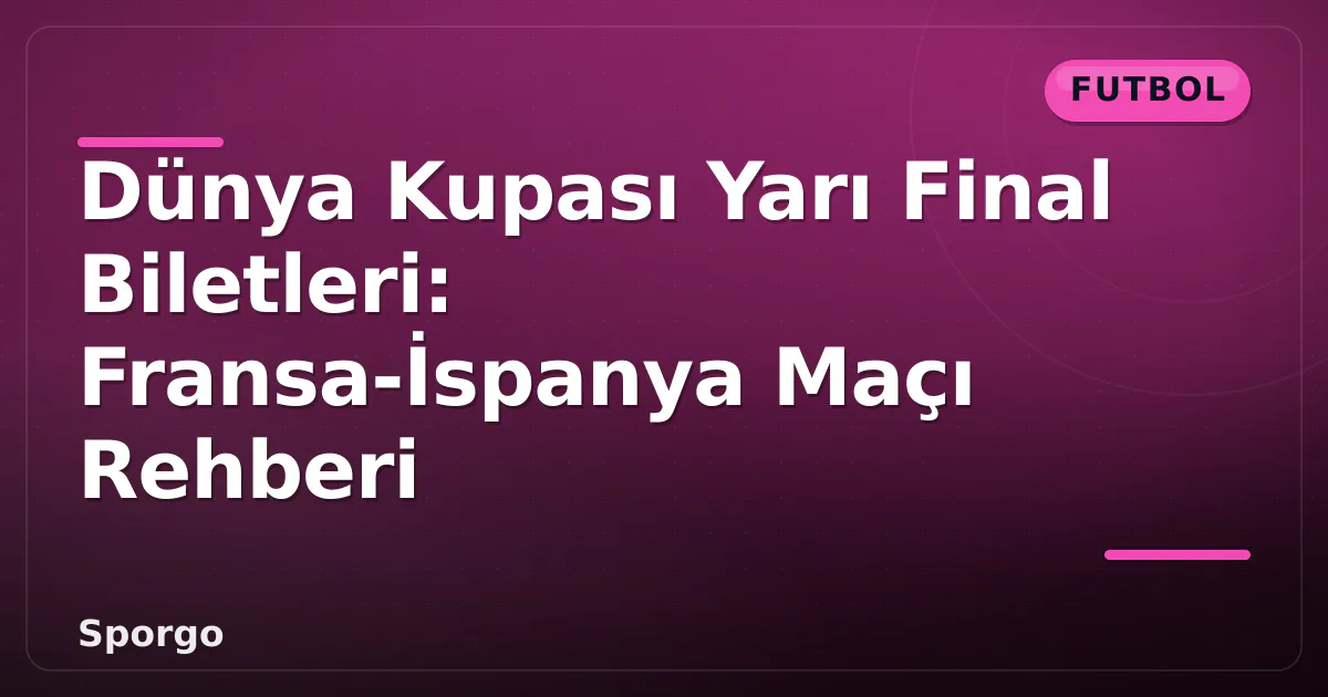 Dünya Kupası Yarı Final Biletleri: Fransa-İspanya Maçı Rehberi Dünya Kupası Yarı Final Biletleri: Fransa-İspanya Maçı Rehberi