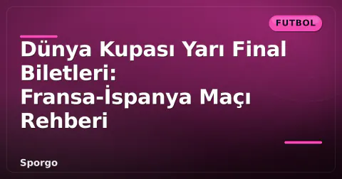 Dünya Kupası Yarı Final Biletleri: Fransa-İspanya Maçı Rehberi