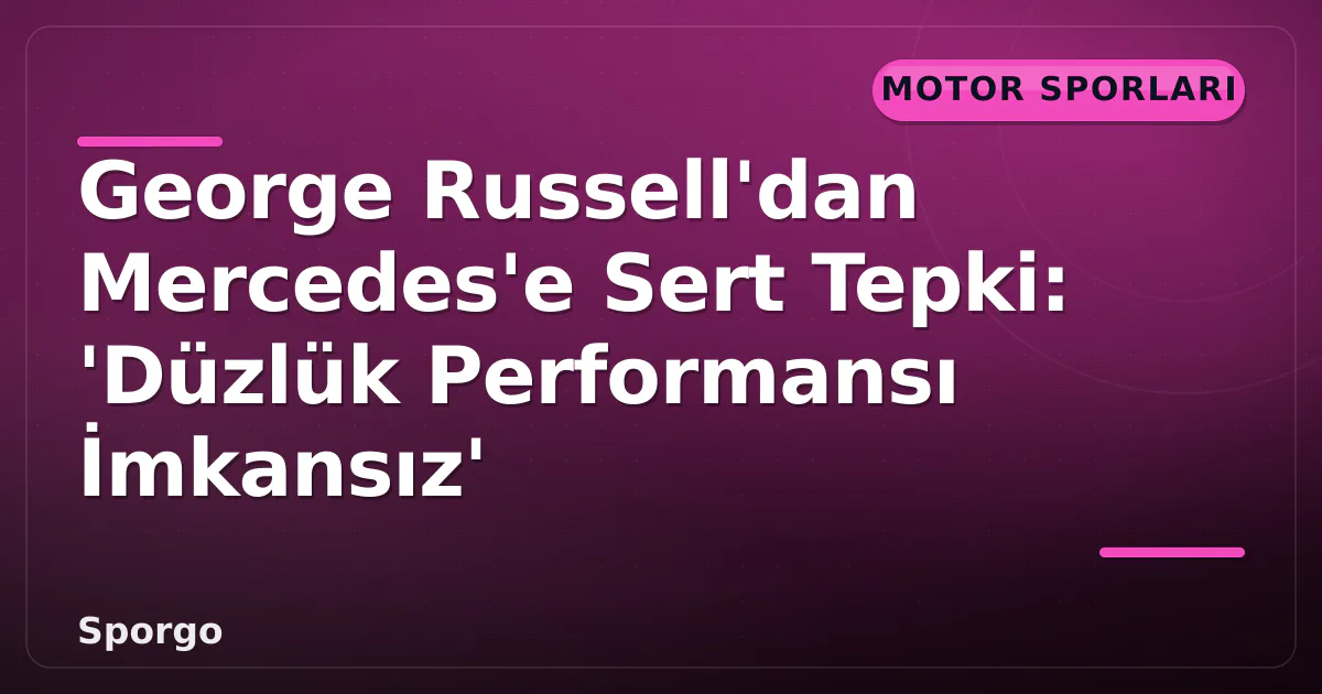 George Russell'dan Mercedes'e Sert Tepki: 'Düzlük Performansı İmkansız' George Russell'dan Mercedes'e Sert Tepki: 'Düzlük Performansı İmkansız'