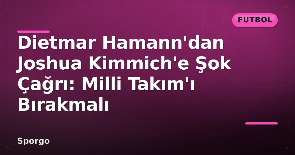 Dietmar Hamann'dan Joshua Kimmich'e Şok Çağrı: Milli Takım'ı Bırakmalı Dietmar Hamann'dan Joshua Kimmich'e Şok Çağrı: Milli Takım'ı Bırakmalı