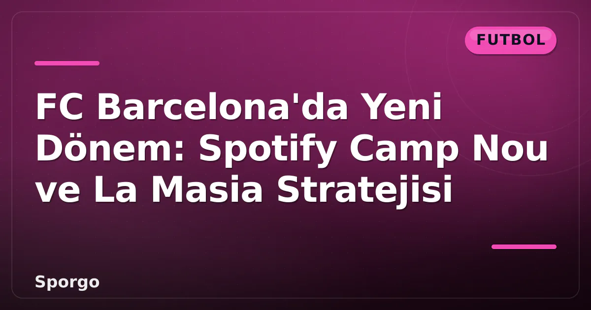 FC Barcelona'da Yeni Dönem: Spotify Camp Nou ve La Masia Stratejisi FC Barcelona'da Yeni Dönem: Spotify Camp Nou ve La Masia Stratejisi