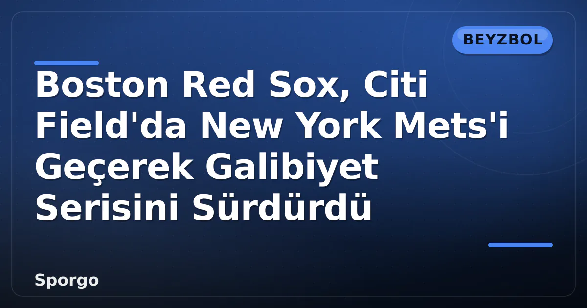 Boston Red Sox, Citi Field'da New York Mets'i Geçerek Galibiyet Serisini Sürdürdü Boston Red Sox, Citi Field'da New York Mets'i Geçerek Galibiyet Serisini Sürdürdü