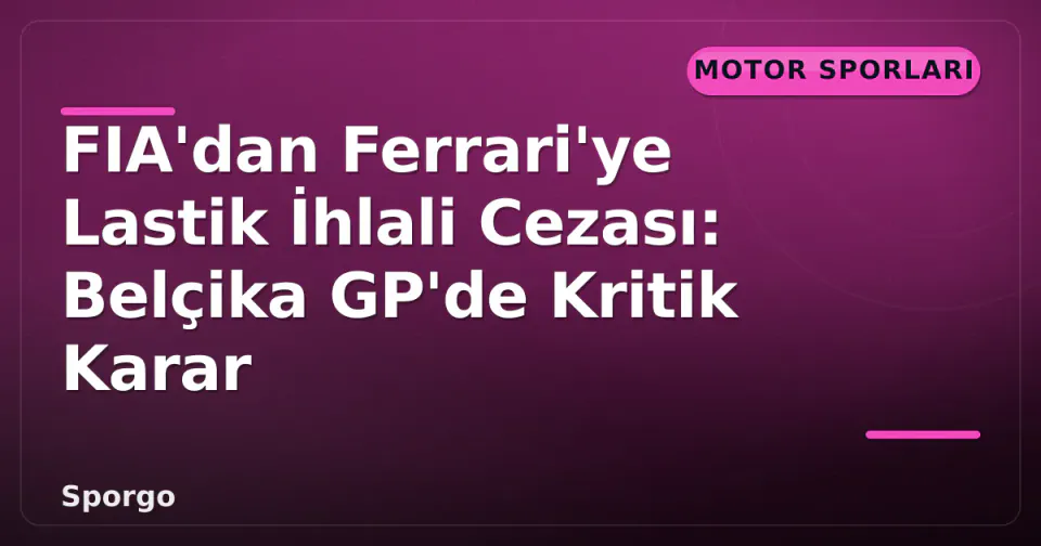 FIA'dan Ferrari'ye Lastik İhlali Cezası: Belçika GP'de Kritik Karar görseli