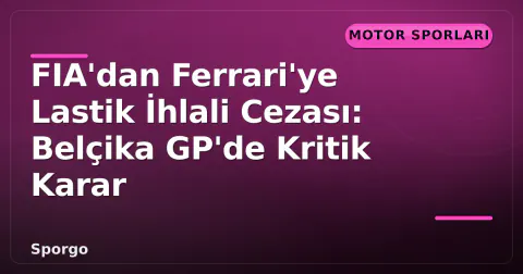 FIA'dan Ferrari'ye Lastik İhlali Cezası: Belçika GP'de Kritik Karar