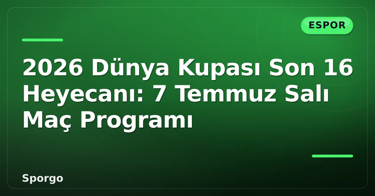 2026 Dünya Kupası Son 16 Heyecanı: 7 Temmuz Salı Maç Programı 2026 Dünya Kupası Son 16 Heyecanı: 7 Temmuz Salı Maç Programı