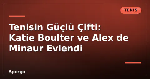 Tenisin Güçlü Çifti: Katie Boulter ve Alex de Minaur Evlendi