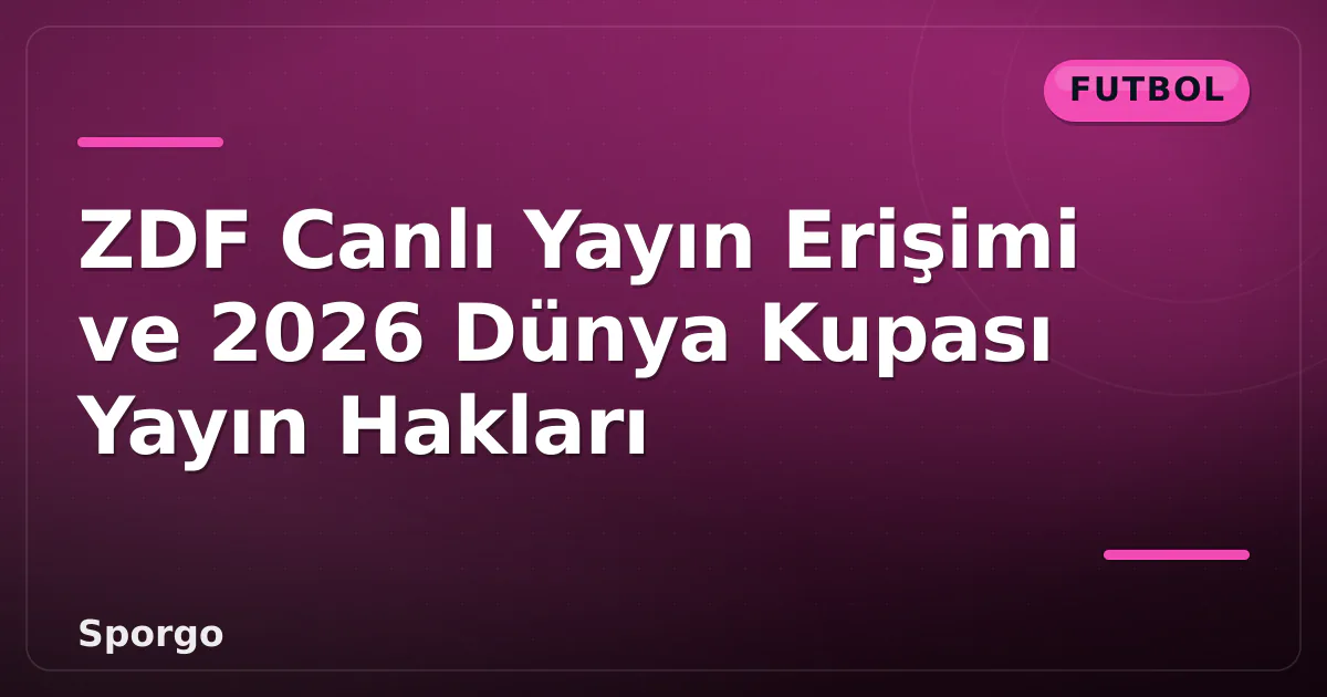 ZDF Canlı Yayın Erişimi ve 2026 Dünya Kupası Yayın Hakları ZDF Canlı Yayın Erişimi ve 2026 Dünya Kupası Yayın Hakları