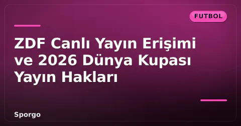 ZDF Canlı Yayın Erişimi ve 2026 Dünya Kupası Yayın Hakları