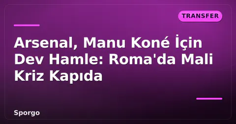 Arsenal, Manu Koné İçin Dev Hamle: Roma'da Mali Kriz Kapıda