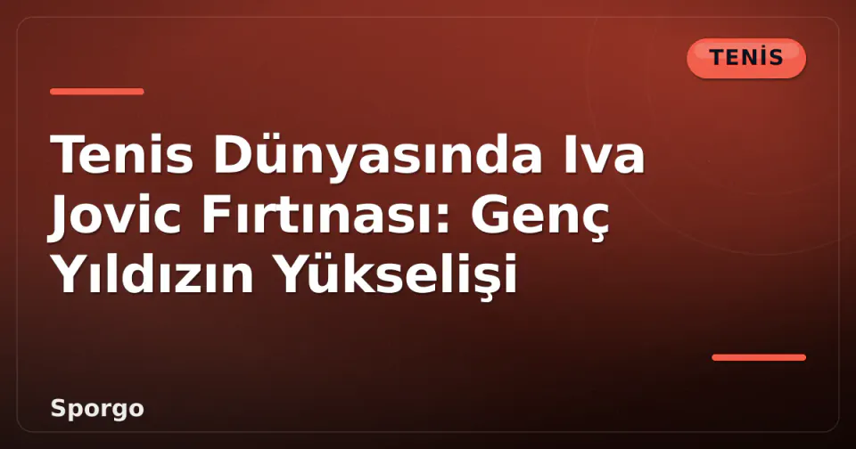 Tenis Dünyasında Iva Jovic Fırtınası: Genç Yıldızın Yükselişi görseli