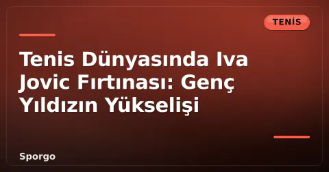 Tenis Dünyasında Iva Jovic Fırtınası: Genç Yıldızın Yükselişi