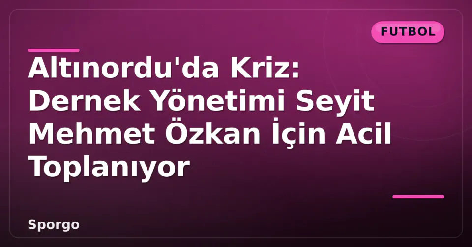 Altınordu'da Kriz: Dernek Yönetimi Seyit Mehmet Özkan İçin Acil Toplanıyor görseli