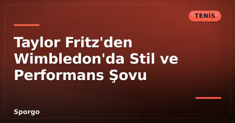 Taylor Fritz'den Wimbledon'da Stil ve Performans Şovu