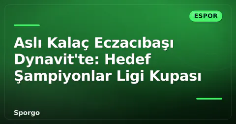 Aslı Kalaç Eczacıbaşı Dynavit'te: Hedef Şampiyonlar Ligi Kupası