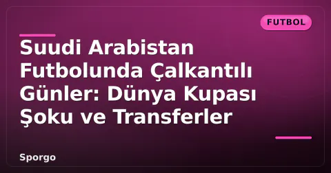 Suudi Arabistan Futbolunda Çalkantılı Günler: Dünya Kupası Şoku ve Transferler