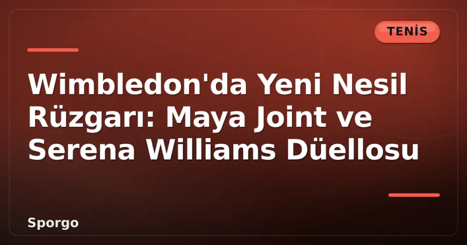 Wimbledon'da Yeni Nesil Rüzgarı: Maya Joint ve Serena Williams Düellosu görseli