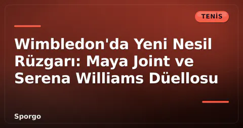 Wimbledon'da Yeni Nesil Rüzgarı: Maya Joint ve Serena Williams Düellosu