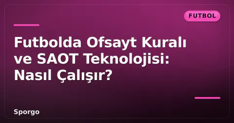 Futbolda Ofsayt Kuralı ve SAOT Teknolojisi: Nasıl Çalışır?