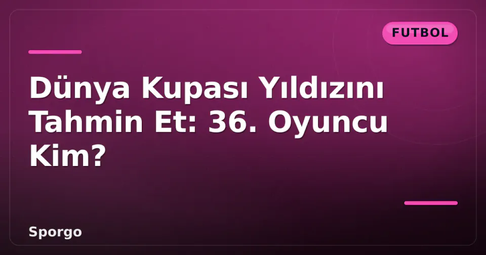 Dünya Kupası Yıldızını Tahmin Et: 36. Oyuncu Kim? görseli