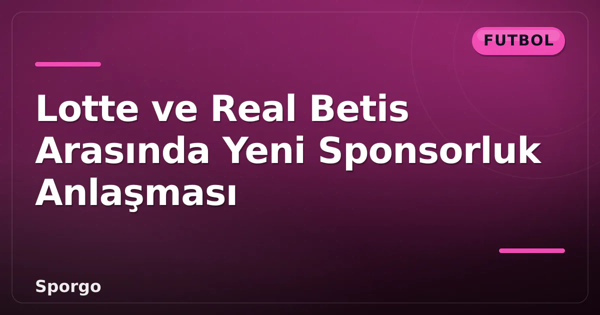 Lotte ve Real Betis Arasında Yeni Sponsorluk Anlaşması Lotte ve Real Betis Arasında Yeni Sponsorluk Anlaşması