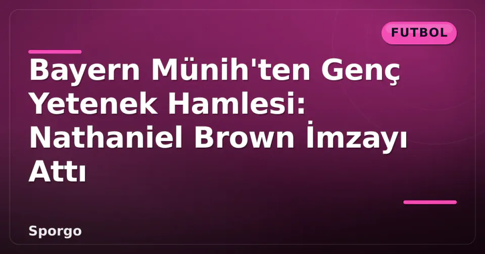 Bayern Münih'ten Genç Yetenek Hamlesi: Nathaniel Brown İmzayı Attı görseli