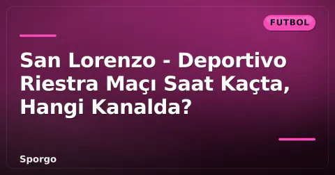 San Lorenzo - Deportivo Riestra Maçı Saat Kaçta, Hangi Kanalda?