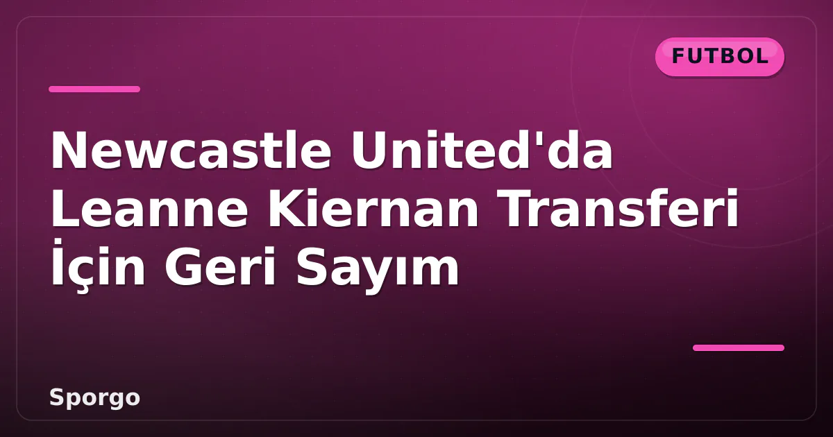 Newcastle United'da Leanne Kiernan Transferi İçin Geri Sayım Newcastle United'da Leanne Kiernan Transferi İçin Geri Sayım