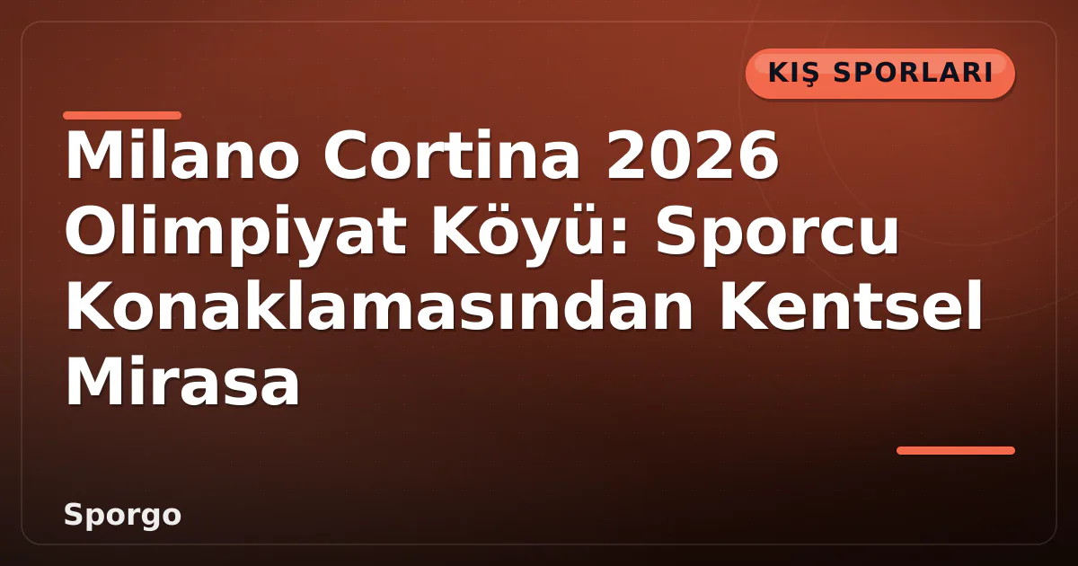 Milano Cortina 2026 Olimpiyat Köyü: Sporcu Konaklamasından Kentsel Mirasa Milano Cortina 2026 Olimpiyat Köyü: Sporcu Konaklamasından Kentsel Mirasa