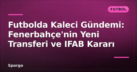 Futbolda Kaleci Gündemi: Fenerbahçe'nin Yeni Transferi ve IFAB Kararı