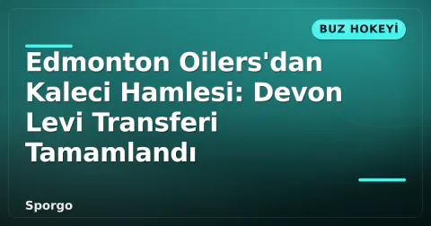 Edmonton Oilers'dan Kaleci Hamlesi: Devon Levi Transferi Tamamlandı