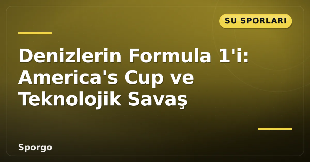 Denizlerin Formula 1'i: America's Cup ve Teknolojik Savaş Denizlerin Formula 1'i: America's Cup ve Teknolojik Savaş