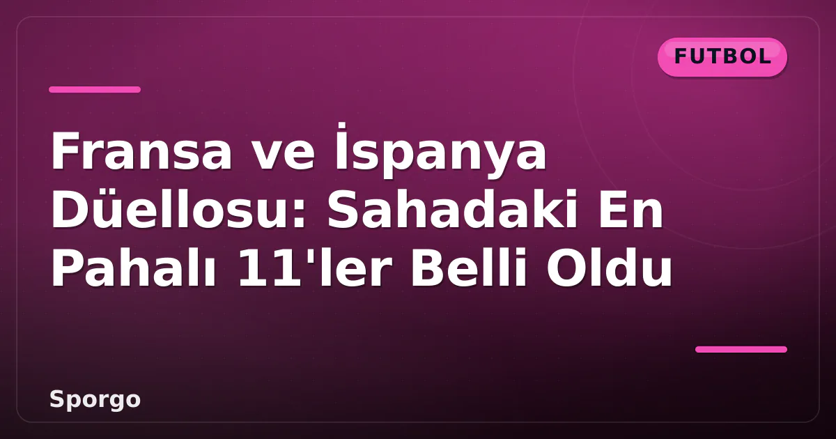 Fransa ve İspanya Düellosu: Sahadaki En Pahalı 11'ler Belli Oldu Fransa ve İspanya Düellosu: Sahadaki En Pahalı 11'ler Belli Oldu