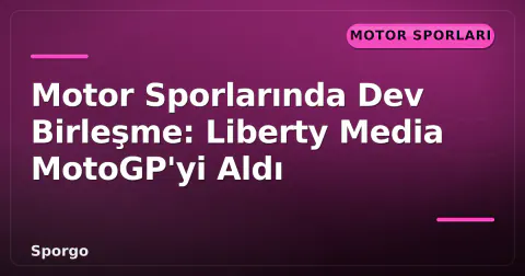 Motor Sporlarında Dev Birleşme: Liberty Media MotoGP'yi Aldı