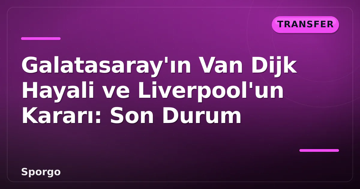 Galatasaray'ın Van Dijk Hayali ve Liverpool'un Kararı: Son Durum Galatasaray'ın Van Dijk Hayali ve Liverpool'un Kararı: Son Durum