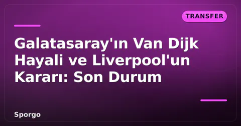 Galatasaray'ın Van Dijk Hayali ve Liverpool'un Kararı: Son Durum