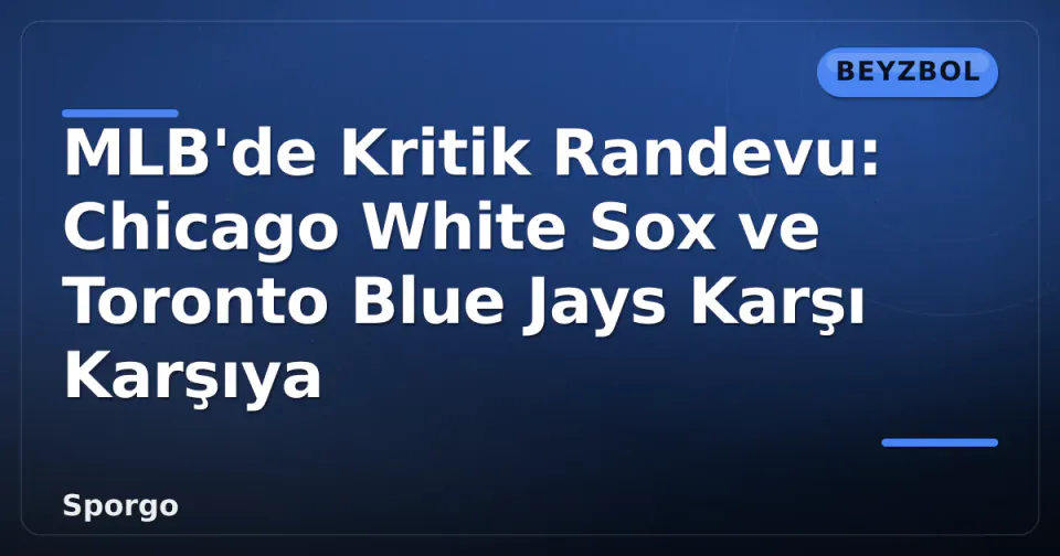 MLB'de Kritik Randevu: Chicago White Sox ve Toronto Blue Jays Karşı Karşıya görseli
