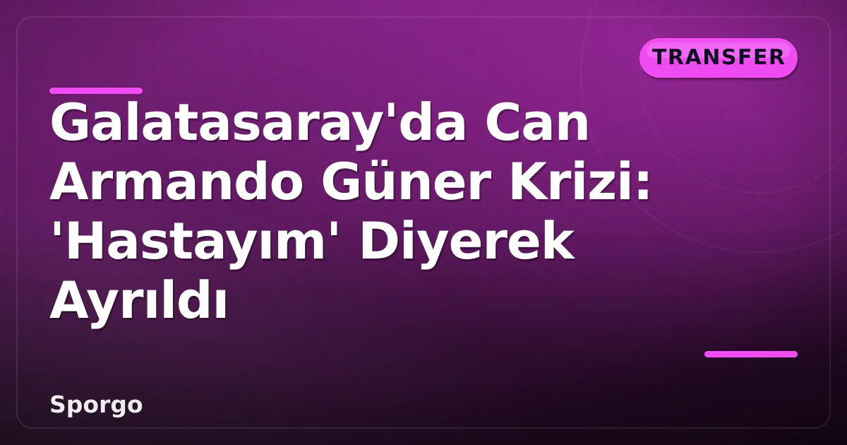 Galatasaray'da Can Armando Güner Krizi: 'Hastayım' Diyerek Ayrıldı Galatasaray'da Can Armando Güner Krizi: 'Hastayım' Diyerek Ayrıldı