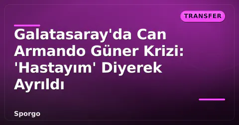 Galatasaray'da Can Armando Güner Krizi: 'Hastayım' Diyerek Ayrıldı