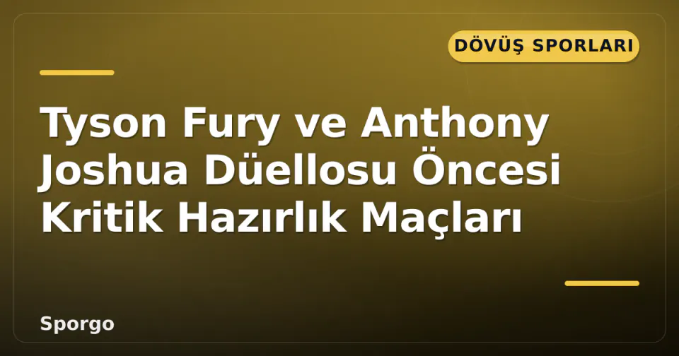 Tyson Fury ve Anthony Joshua Düellosu Öncesi Kritik Hazırlık Maçları görseli