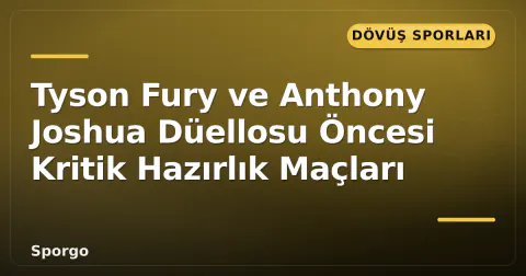 Tyson Fury ve Anthony Joshua Düellosu Öncesi Kritik Hazırlık Maçları