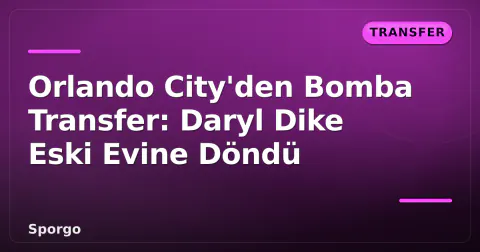 Orlando City'den Bomba Transfer: Daryl Dike Eski Evine Döndü