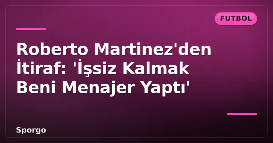 Roberto Martinez'den İtiraf: 'İşsiz Kalmak Beni Menajer Yaptı' görseli