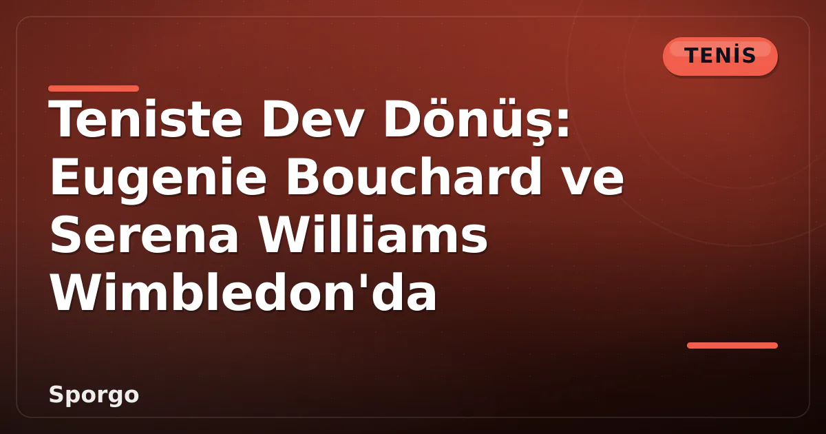 Teniste Dev Dönüş: Eugenie Bouchard ve Serena Williams Wimbledon'da Teniste Dev Dönüş: Eugenie Bouchard ve Serena Williams Wimbledon'da