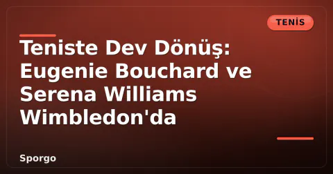 Teniste Dev Dönüş: Eugenie Bouchard ve Serena Williams Wimbledon'da