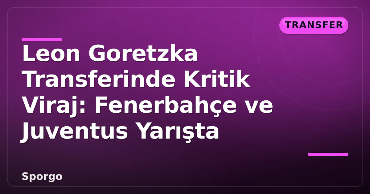 Leon Goretzka Transferinde Kritik Viraj: Fenerbahçe ve Juventus Yarışta Leon Goretzka Transferinde Kritik Viraj: Fenerbahçe ve Juventus Yarışta