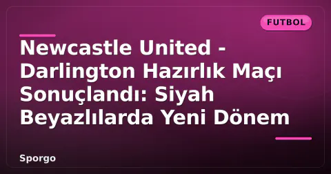 Newcastle United - Darlington Hazırlık Maçı Sonuçlandı: Siyah Beyazlılarda Yeni Dönem Newcastle United - Darlington Hazırlık Maçı Sonuçlandı: Siyah Beyazlılarda Yeni Dönem