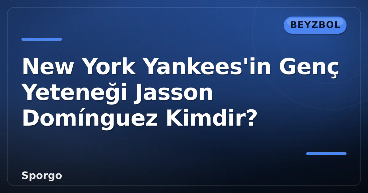 New York Yankees'in Genç Yeteneği Jasson Domínguez Kimdir? New York Yankees'in Genç Yeteneği Jasson Domínguez Kimdir?
