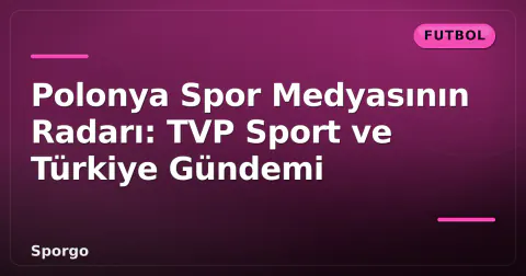 Polonya Spor Medyasının Radarı: TVP Sport ve Türkiye Gündemi