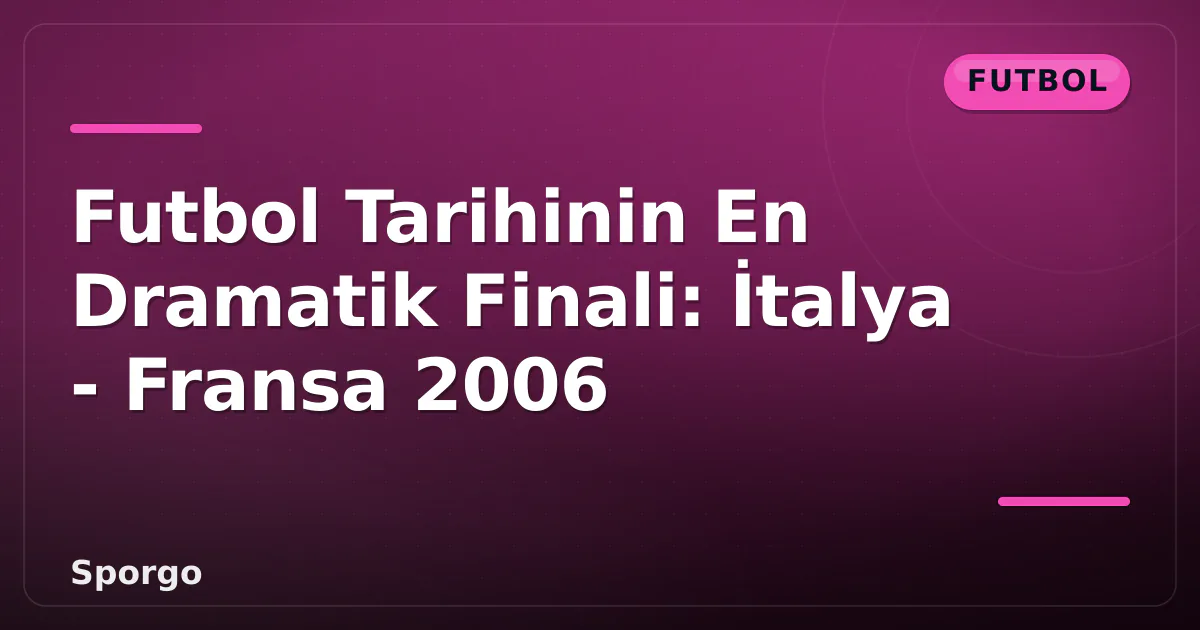 Futbol Tarihinin En Dramatik Finali: İtalya - Fransa 2006 Futbol Tarihinin En Dramatik Finali: İtalya - Fransa 2006
